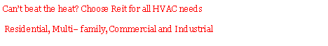 Text Box: Cant beat the heat? Choose Reit for all HVAC needs  Residential, Multi family, Commercial and Industrial 